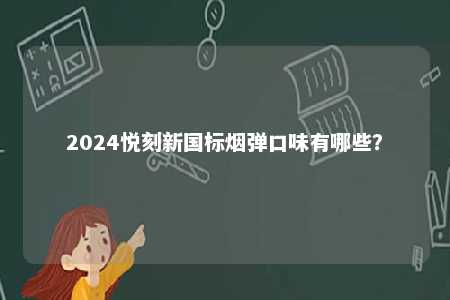 2024悦刻新国标烟弹口味有哪些�？ 